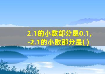 2.1的小数部分是0.1,-2.1的小数部分是( )